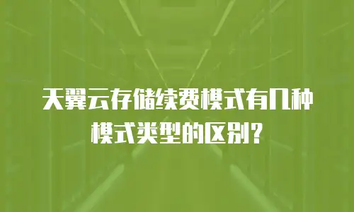 天翼云存储续费模式有几种模式类型的区别？