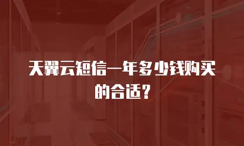 天翼云短信一年多少钱购买的合适？