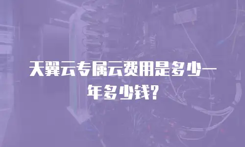 天翼云专属云费用是多少一年多少钱？