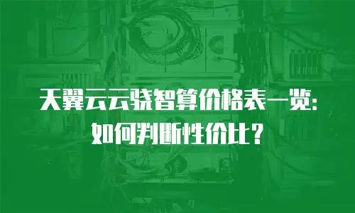 天翼云云骁智算价格表一览：如何判断性价比？