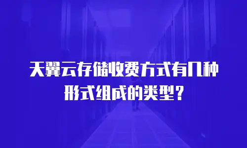 天翼云存储收费方式有几种形式组成的类型？