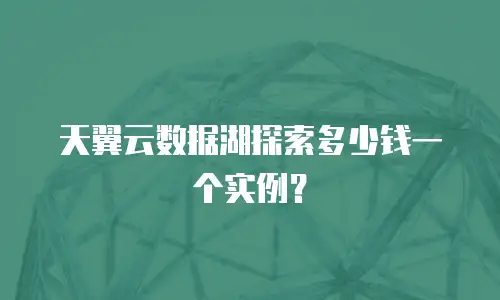 天翼云数据湖探索多少钱一个实例？