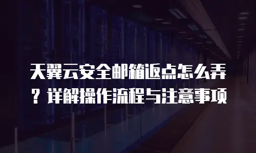 天翼云安全邮箱返点怎么弄？详解操作流程与注意事项