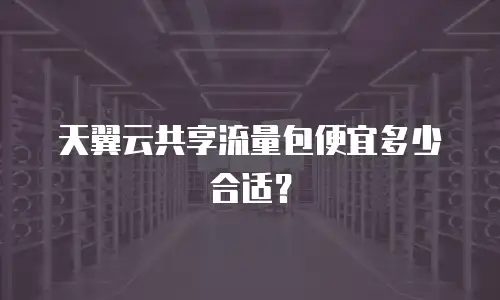 天翼云共享流量包便宜多少合适？