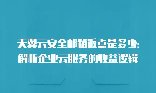 天翼云安全邮箱返点是多少：解析企业云服务的收益逻辑