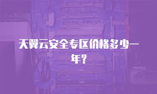 天翼云安全专区价格多少一年？