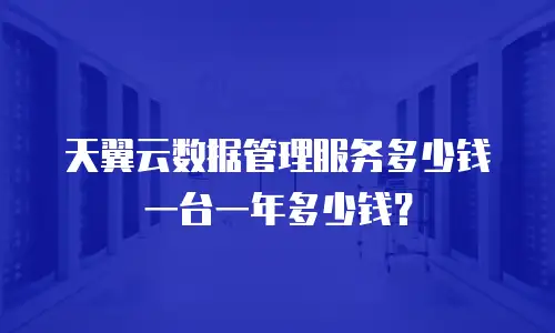 天翼云数据管理服务多少钱一台一年多少钱？