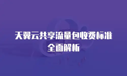天翼云共享流量包收费标准全面解析