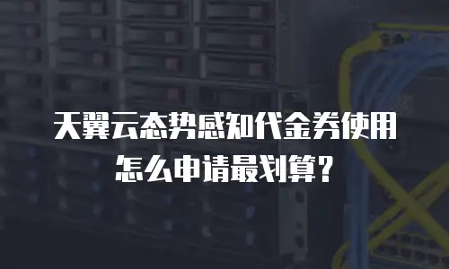 天翼云态势感知代金券使用怎么申请最划算？
