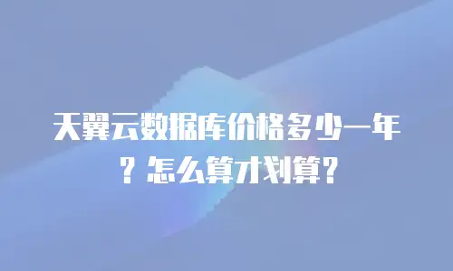 天翼云数据库价格多少一年？怎么算才划算？