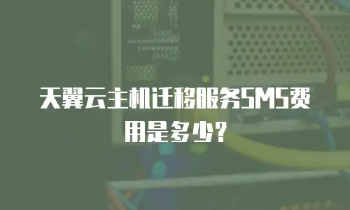 天翼云主机迁移服务SMS费用是多少？