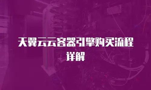 天翼云云容器引擎购买流程详解