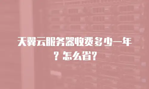 天翼云服务器收费多少一年？怎么省？