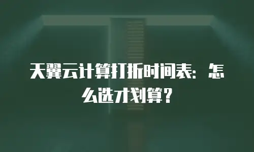 天翼云计算打折时间表：怎么选才划算？