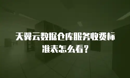 天翼云数据仓库服务收费标准表怎么看？