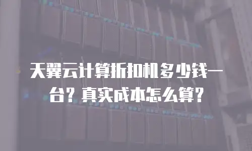 天翼云计算折扣机多少钱一台？真实成本怎么算？