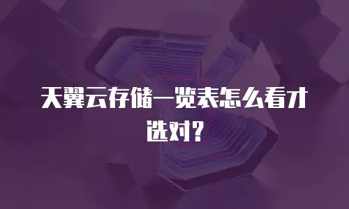 天翼云存储一览表怎么看才选对？