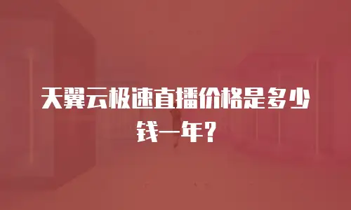 天翼云极速直播价格是多少钱一年？