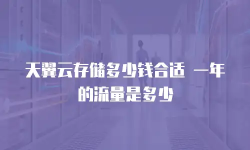 天翼云存储多少钱合适 一年的流量是多少