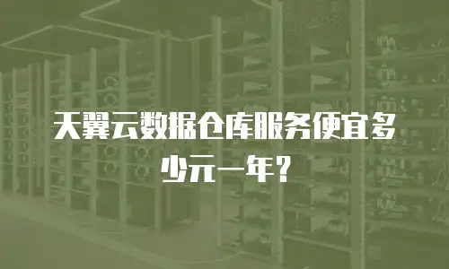 天翼云数据仓库服务便宜多少元一年？