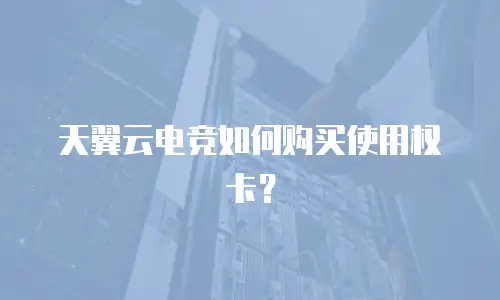 天翼云电竞如何购买使用权卡？