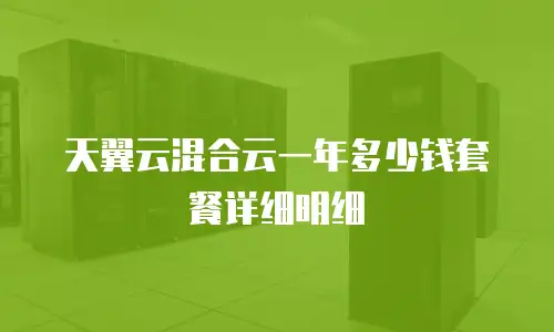 天翼云混合云一年多少钱套餐详细明细