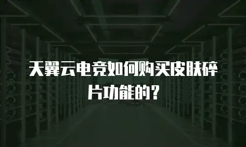 天翼云电竞如何购买皮肤碎片功能的？