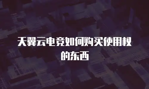 天翼云电竞如何购买使用权的东西
