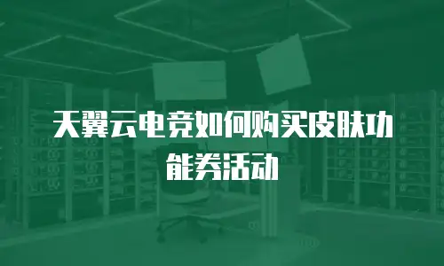 天翼云电竞如何购买皮肤功能券活动
