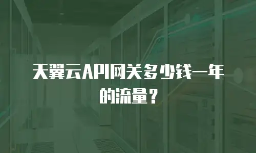 天翼云API网关多少钱一年的流量？