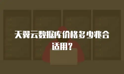 天翼云数据库价格多少兆合适用？