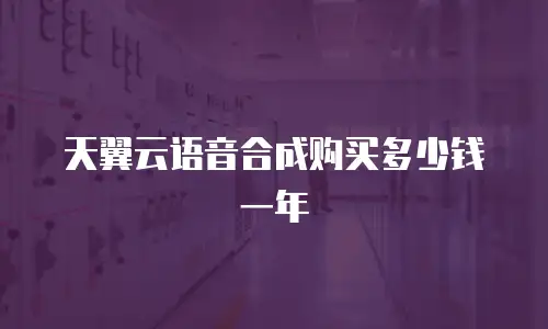 天翼云语音合成购买多少钱一年