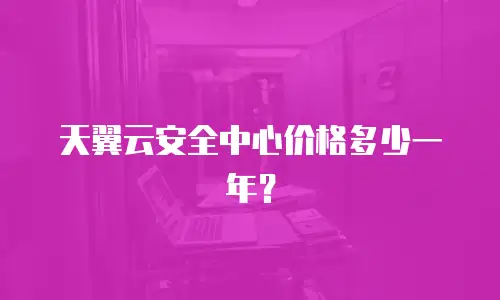 天翼云安全中心价格多少一年？