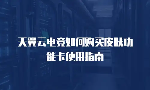 天翼云电竞如何购买皮肤功能卡使用指南