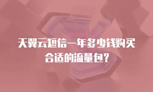 天翼云短信一年多少钱购买合适的流量包？