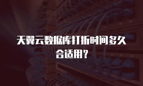 天翼云数据库打折时间多久合适用？