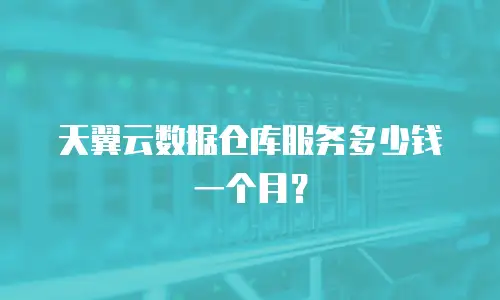 天翼云数据仓库服务多少钱一个月？