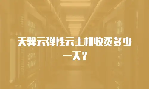 天翼云弹性云主机收费多少一天？