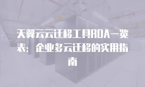 天翼云云迁移工具RDA一览表：企业多云迁移的实用指南