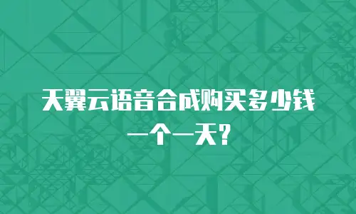 天翼云语音合成购买多少钱一个一天？