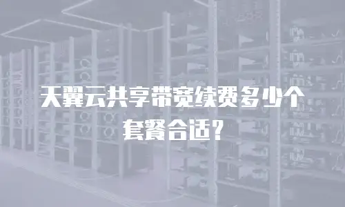 天翼云共享带宽续费多少个套餐合适？
