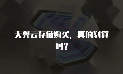 天翼云存储购买，真的划算吗？