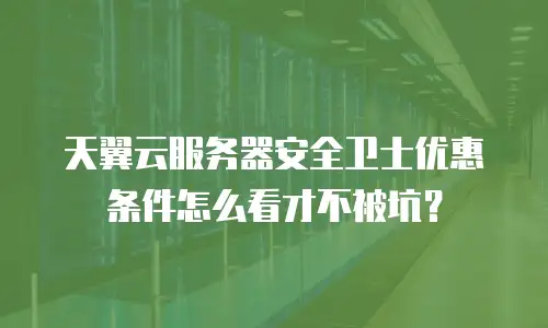 天翼云服务器安全卫士优惠条件怎么看才不被坑？