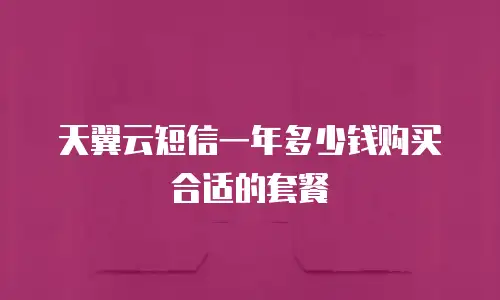 天翼云短信一年多少钱购买合适的套餐