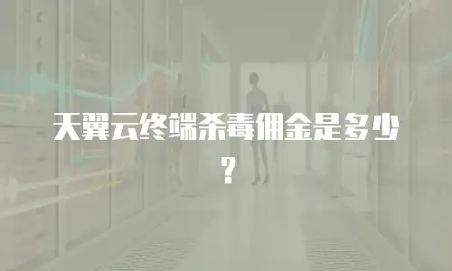 天翼云终端杀毒佣金是多少？