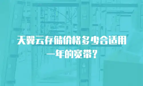天翼云存储价格多少合适用一年的宽带？