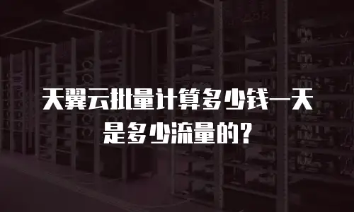 天翼云批量计算多少钱一天是多少流量的？