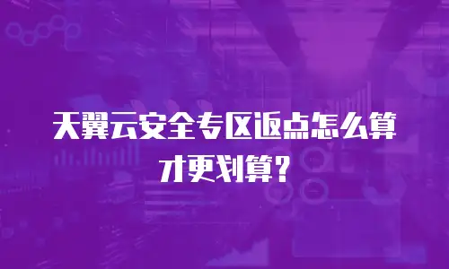 天翼云安全专区返点怎么算才更划算？