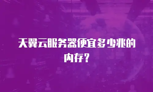 天翼云服务器便宜多少兆的内存？