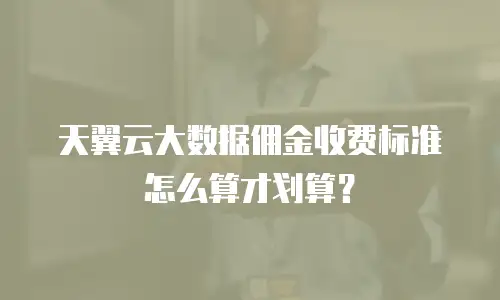 天翼云大数据佣金收费标准怎么算才划算？